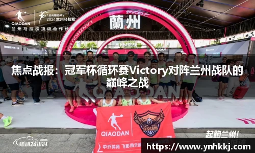 焦点战报：冠军杯循环赛Victory对阵兰州战队的巅峰之战