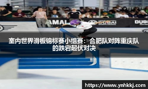 室内世界滑板锦标赛小组赛：合肥队对阵重庆队的跌宕起伏对决