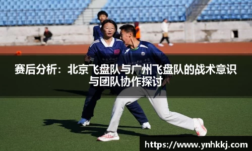 赛后分析：北京飞盘队与广州飞盘队的战术意识与团队协作探讨