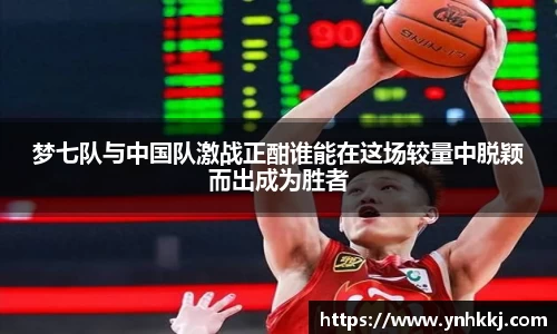 梦七队与中国队激战正酣谁能在这场较量中脱颖而出成为胜者