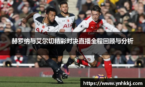 赫罗纳与艾尔切精彩对决直播全程回顾与分析